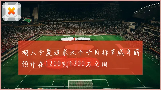 湖人今夏追求大个子目标罗威年薪预计在1200到1300万之间
