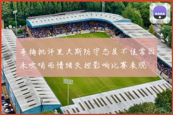 夸梅批评里夫斯防守态度不佳常因未吹哨而情绪失控影响比赛表现