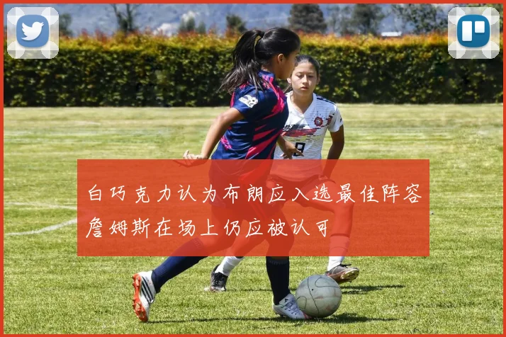 白巧克力认为布朗应入选最佳阵容詹姆斯在场上仍应被认可