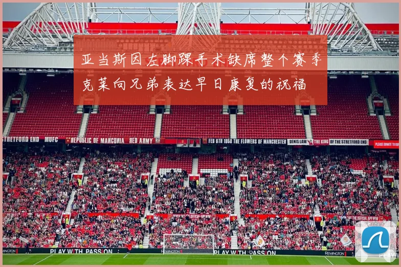 亚当斯因左脚踝手术缺席整个赛季克莱向兄弟表达早日康复的祝福