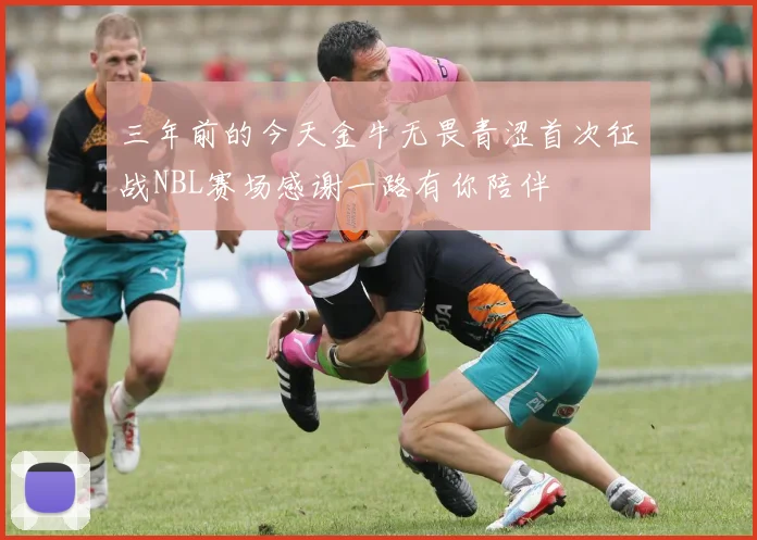 三年前的今天金牛无畏青涩首次征战NBL赛场感谢一路有你陪伴