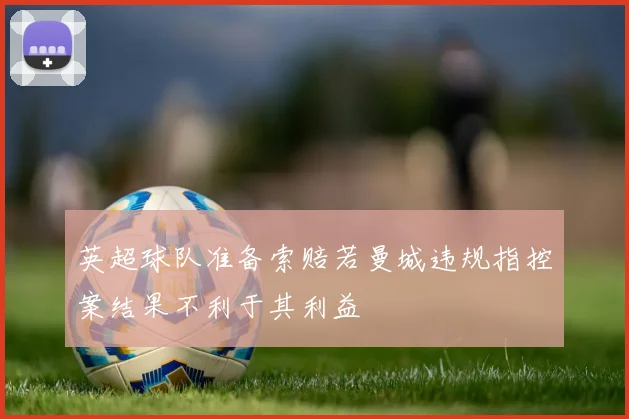 英超球队准备索赔若曼城违规指控案结果不利于其利益