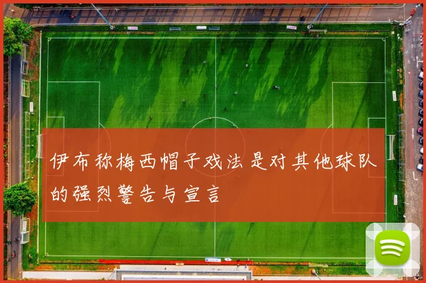 伊布称梅西帽子戏法是对其他球队的强烈警告与宣言